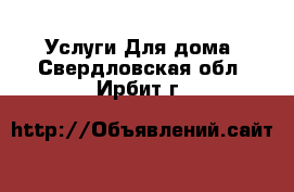 Услуги Для дома. Свердловская обл.,Ирбит г.